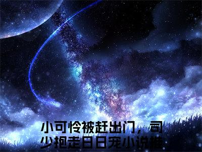 小可怜被赶出门，司少抱走日日宠（颜茸茸司伯珩）精彩小说-颜茸茸司伯珩全章节免费阅读
