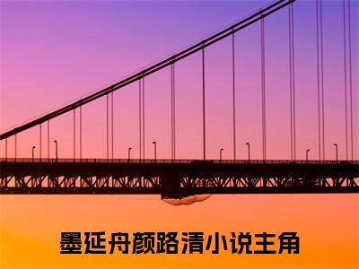 墨延舟颜路清最新章节全文阅读墨延舟颜路清天完整版小说