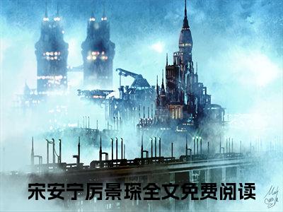 主角为宋安宁厉景琛的言情小说讲的是什么-正版小说全文阅读