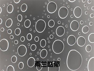 秦兰赵郁全文（秦兰赵郁）全文免费阅读无弹窗大结局_秦兰赵郁最新章节列表_笔趣阁（秦兰赵郁）