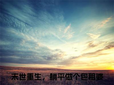 末世重生，躺平做个包租婆（景绵岑犽）小说全文-景绵岑犽小说免费阅读大结局