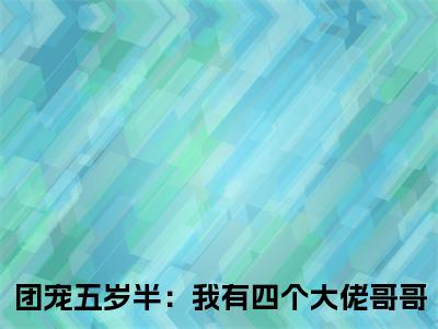 陆芝梅药药（团宠五岁半：我有四个大佬哥哥）免费阅读完整版-（陆芝梅药药小说）团宠五岁半：我有四个大佬哥哥全文大结局已完结