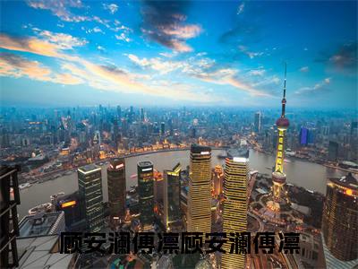 顾安澜傅凛（顾安澜傅凛）全文免费阅读无弹窗大结局_顾安澜傅凛（顾安澜傅凛小说免费阅读）_笔趣阁