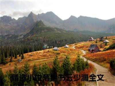 落锦书云少渊（落锦书云少渊）热门小说盘点在线阅读-落锦书云少渊小说无弹窗