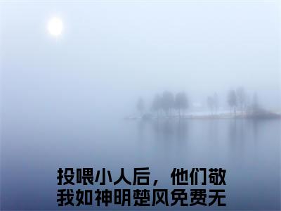 （投喂小人后，他们敬我如神明楚风）全文免费阅读无弹窗大结局_（投喂小人后，他们敬我如神明楚风小说免费阅读）投喂小人后，他们敬我如神明楚风最新章节列表_笔趣阁（投喂小人后，他们敬我如神明楚风小说免费阅读）