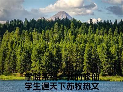 主角为学院系统：我的修仙学生遍天下苏牧的言情小说讲的是什么-正版小说全文阅读