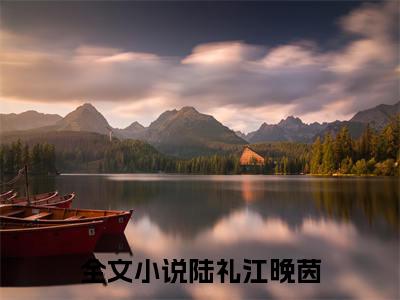 陆礼江晚茵（陆礼江晚茵）全文小说免费阅读-陆礼江晚茵最新章节列表_笔趣阁