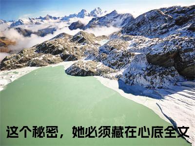 孟栀林姜（这个秘密，她必须藏在心底）小说免费阅读-孟栀林姜（这个秘密，她必须藏在心底）已完结全集大结局小说