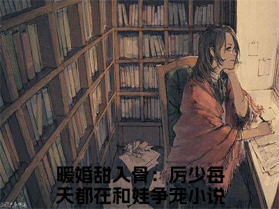 厉御江顾云暖（暖婚甜入骨：厉少每天都在和娃争宠）全文免费阅读无弹窗大结局_暖婚甜入骨：厉少每天都在和娃争宠最新章节列表_笔趣阁（暖婚甜入骨：厉少每天都在和娃争宠）