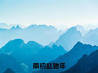 南初赵驰年（南初赵驰年）全文免费阅读无弹窗_南初赵驰年最新小说_笔趣阁（南初赵驰年）