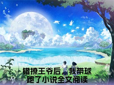 孟晚棠裴知聿错撩王爷后，我带球跑了多人追免费无弹窗小说,错撩王爷后，我带球跑了已完结全集大结局