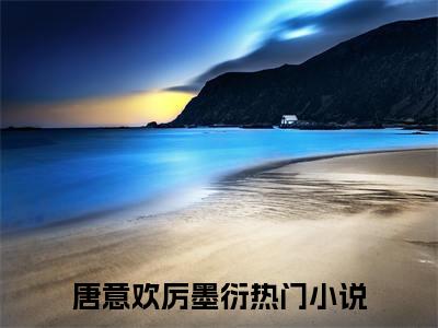 唐意欢厉墨衍（唐意欢厉墨衍）全文免费阅读无弹窗大结局_唐意欢厉墨衍在线阅读（唐意欢厉墨衍）