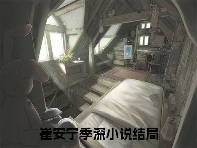 崔安宁季深(崔安宁季深全文免费阅读)_崔安宁季深小说最新章节免费阅读