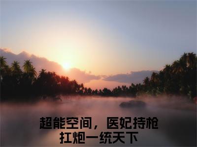 超能空间，医妃持枪扛炮一统天下洛卿墨晏初全文阅读 超能空间，医妃持枪扛炮一统天下免费阅读无弹窗