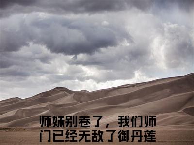 师妹别卷了，我们师门已经无敌了御丹莲(师妹别卷了，我们师门已经无敌了御丹莲)全文免费阅读_师妹别卷了，我们师门已经无敌了御丹莲全文阅读_笔趣阁