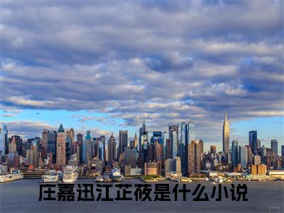 庄嘉迅江芷莜（庄嘉迅江芷莜小说）全文免费阅读无弹窗大结局_庄嘉迅江芷莜小说最新章节列表