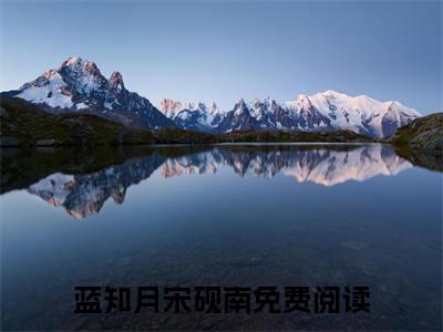 蓝知月宋砚南火爆言情小说阅读全文-蓝知月宋砚南免费版已更新