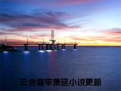 云含烟李萧延（红颜情意断）全章节完整版免费小说_云含烟李萧延最新章节在线阅读_笔趣阁