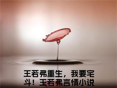 王若弗重生，我要宅斗！王若弗在哪免费看 王若弗重生，我要宅斗！王若弗结局是什么（王若弗重生，我要宅斗！王若弗）小说无弹窗免费阅读
