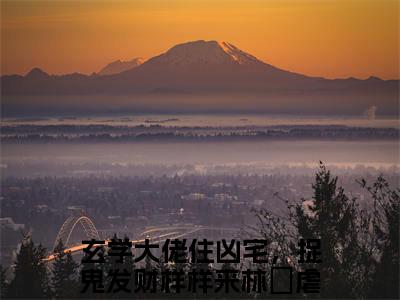 玄学大佬住凶宅，捉鬼发财样样来林姲（玄学大佬住凶宅，捉鬼发财样样来林姲小说）小说全文免费阅读无弹窗大结局_（玄学大佬住凶宅，捉鬼发财样样来林姲）玄学大佬住凶宅，捉鬼发财样样来林姲最新章节列表_笔趣阁