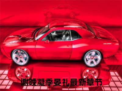 谢晚凝季晏礼什么小说 谢晚凝季晏礼全文免费阅读在线阅读