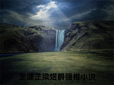 全潇芷梁煜爵（全潇芷梁煜爵）小说在线阅读_全潇芷梁煜爵全本免费小说阅读（全潇芷梁煜爵）