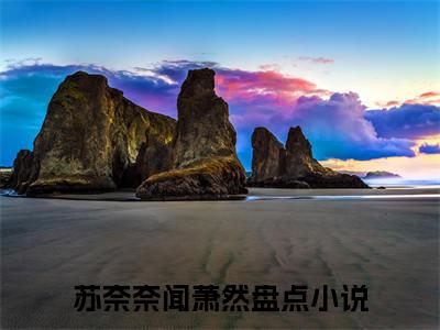 (热推新书)苏奈奈闻萧然小说在线分享-（苏奈奈闻萧然）小说全文免费阅读_苏奈奈闻萧然最新章节列表_笔趣阁