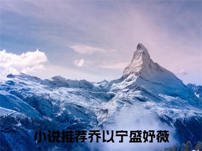 乔以宁盛妤薇小说全文大结局-乔以宁盛妤薇（乔以宁盛妤薇）小说全文免费阅读