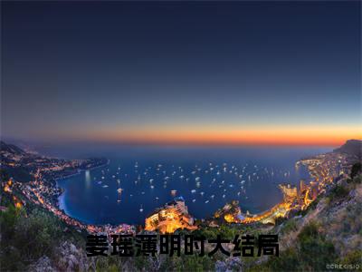 姜瑶薄明时（姜瑶薄明时）全文免费阅读无弹窗大结局_姜瑶薄明时:姜瑶薄明时最新章节列表_笔趣阁（姜瑶薄明时）