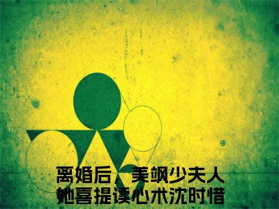 离婚后，美飒少夫人她喜提读心术沈时惜的小说全文免费阅读无弹窗,主角名字是离婚后，美飒少夫人她喜提读心术沈时惜的小说在线免费阅读大结局
