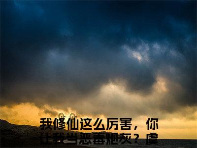 我修仙这么厉害，你让我当恶毒炮灰？虞徽小说（我修仙这么厉害，你让我当恶毒炮灰？虞徽）最新章节阅读-我修仙这么厉害，你让我当恶毒炮灰？虞徽免费阅读无弹窗大结局