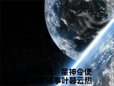 星穹铁道：星神令使，热爱搞事叶暮云的小说免费阅读（星穹铁道：星神令使，热爱搞事叶暮云的小说免费阅读）全文完整版免费阅读
