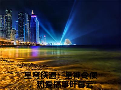 星穹铁道：星神令使，热爱搞事叶暮云（星穹铁道：星神令使，热爱搞事叶暮云）全文免费阅读无弹窗大结局_星穹铁道：星神令使，热爱搞事叶暮云在线阅读（星穹铁道：星神令使，热爱搞事叶暮云）最新章节列表笔趣阁（星穹铁道：星神令使，热爱搞事叶暮云）