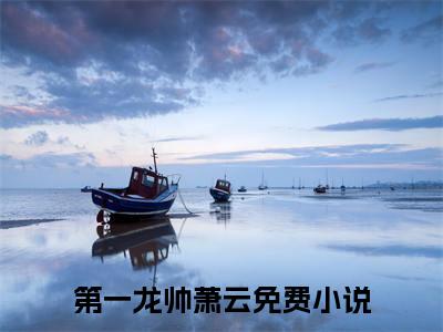 第一龙帅萧云新书第一龙帅萧云看全文小说-第一龙帅萧云小说资源阅读第一龙帅萧云