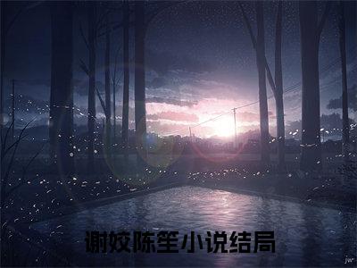 谢姣陈笙（金蔷薇）全文免费阅读无弹窗大结局_谢姣陈笙全文免费阅读最新章节列表_笔趣阁