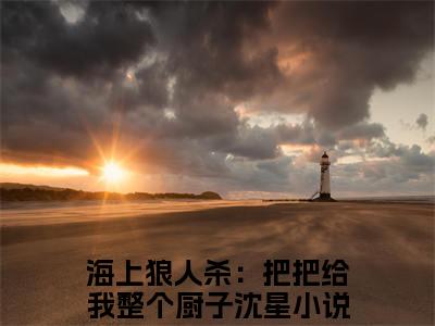 海上狼人杀：把把给我整个厨子沈星（海上狼人杀：把把给我整个厨子沈星）全文免费阅读无弹窗大结局_海上狼人杀：把把给我整个厨子沈星小说免费最新章节列表_笔趣阁