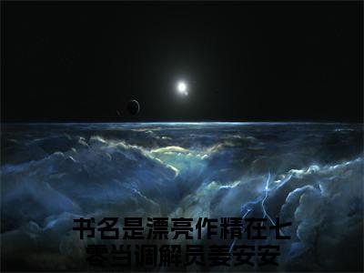 漂亮作精在七零当调解员姜安安（漂亮作精在七零当调解员姜安安）在哪免费看-小说(漂亮作精在七零当调解员姜安安)全文完整版免费阅读