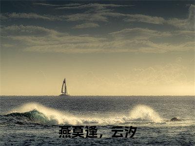 燕莫逢，云汐（燕莫逢，云汐）全文小说-（燕莫逢，云汐）小说最新章节免费阅读