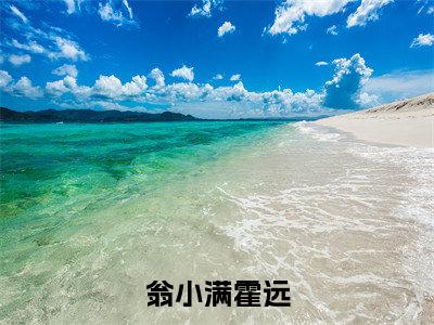翁小满霍远全文免费阅读-翁小满霍远小说（翁小满霍远）免费阅读全文