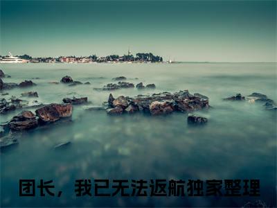江蔓蔓季锦川全文小说（团长，我已无法返航）全文阅读-江蔓蔓季锦川在线小说免费阅读