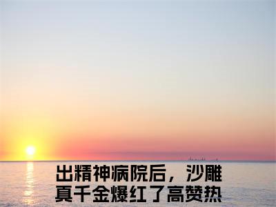出精神病院后，沙雕真千金爆红了小说（明哩南烛）全文免费阅读无弹窗大结局_出精神病院后，沙雕真千金爆红了小说最新章节列表_笔趣阁