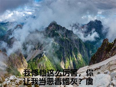 我修仙这么厉害，你让我当恶毒炮灰？虞徽全本资源（我修仙这么厉害，你让我当恶毒炮灰？虞徽）全文免费阅读无弹窗大结局_我修仙这么厉害，你让我当恶毒炮灰？虞徽最新章节列表（我修仙这么厉害，你让我当恶毒炮灰？虞徽）