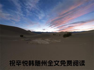 小说完整版祝辛悦韩随州大结局-祝辛悦韩随州是什么书《祝辛悦韩随州》