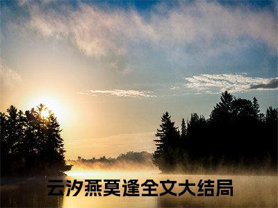云汐燕莫逢小说（云汐燕莫逢）全文免费阅读无弹窗大结局_(云汐燕莫逢小说)云汐燕莫逢小说免费阅读无弹窗最新章节列表_笔趣阁（云汐燕莫逢）