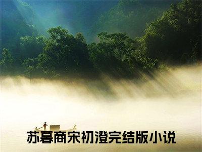 苏暮商宋初澄全文阅读 苏暮商宋初澄免费阅读无弹窗