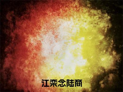 江栾念陆商免费阅读大结局无弹窗-小说推荐江栾念陆商精彩章节在线阅读