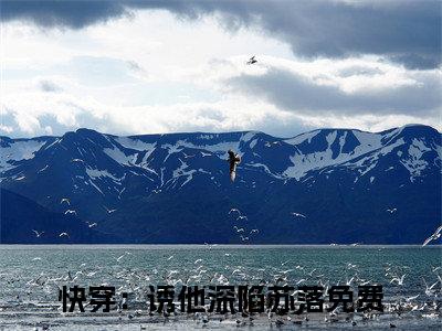 完本小说（快穿：诱他深陷苏落）精彩试读-快穿：诱他深陷苏落小说大结局