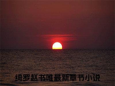 绮罗赵书唯小说全文免费阅读 -绮罗赵书唯在线完整版