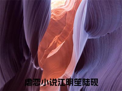 江明笙陆砚(江明笙陆砚)全文免费阅读大结局_江明笙陆砚全文在线完本阅读