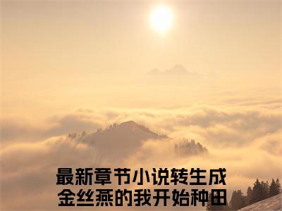 主人公叫（燕鸿）的小说（转生成金丝燕的我开始种田）全文免费阅读最新章节列表_笔趣阁